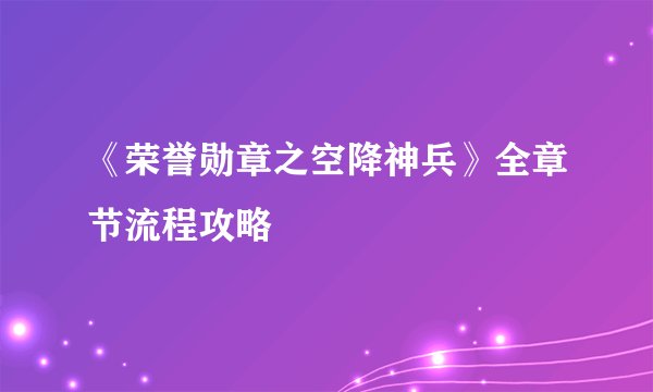 《荣誉勋章之空降神兵》全章节流程攻略