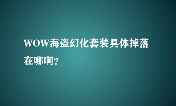 WOW海盗幻化套装具体掉落在哪啊？