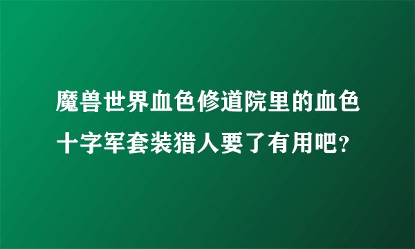 魔兽世界血色修道院里的血色十字军套装猎人要了有用吧？