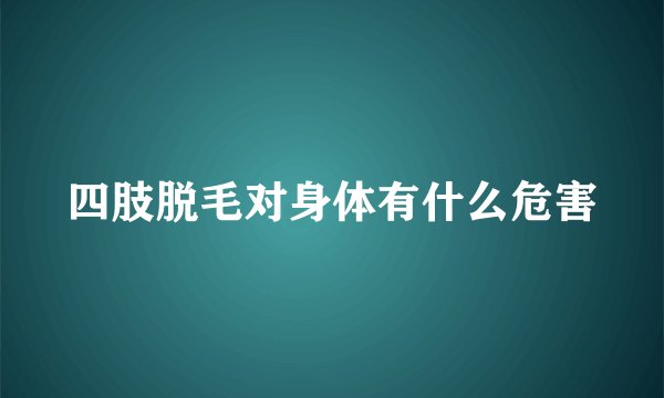 四肢脱毛对身体有什么危害
