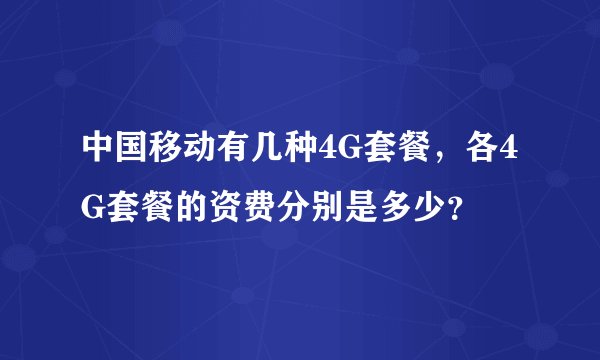 中国移动有几种4G套餐，各4G套餐的资费分别是多少？