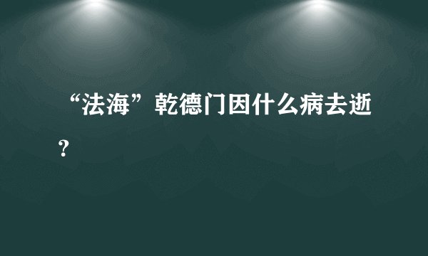 “法海”乾德门因什么病去逝？