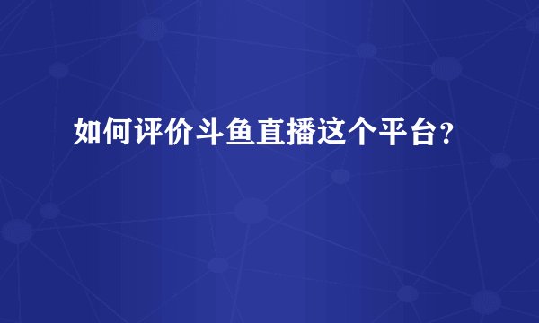 如何评价斗鱼直播这个平台？