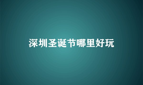深圳圣诞节哪里好玩