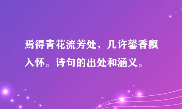 焉得青花流芳处，几许馨香飘入怀。诗句的出处和涵义。
