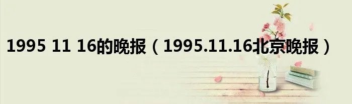 1995 11 16的晚报（1995.11.16北京晚报）