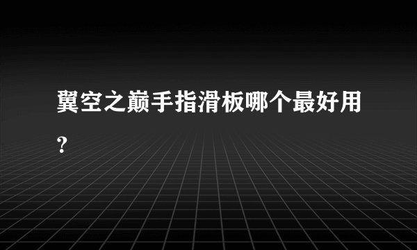 翼空之巅手指滑板哪个最好用？