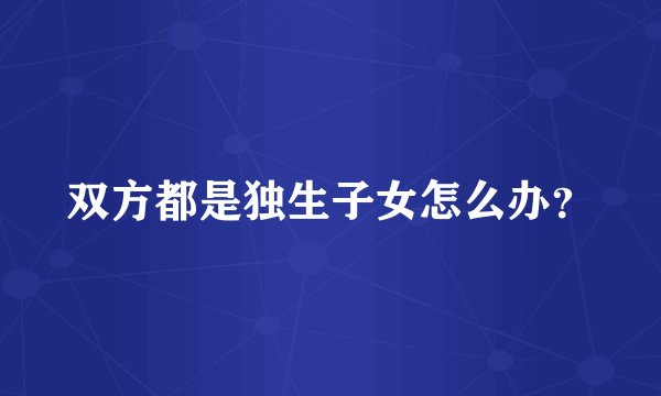 双方都是独生子女怎么办？