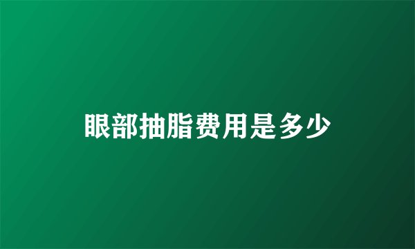眼部抽脂费用是多少