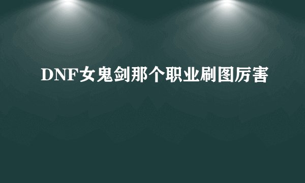 DNF女鬼剑那个职业刷图厉害