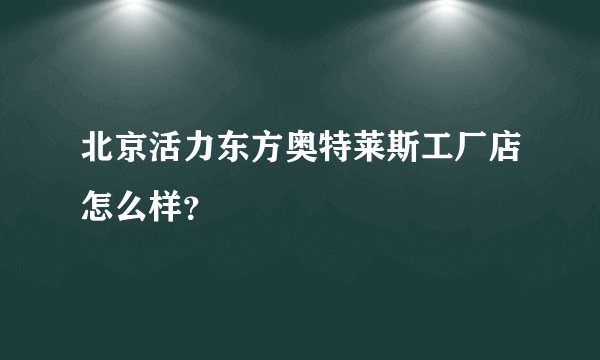 北京活力东方奥特莱斯工厂店怎么样？