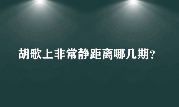 胡歌上非常静距离哪几期？