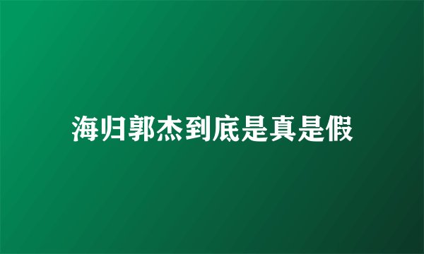 海归郭杰到底是真是假