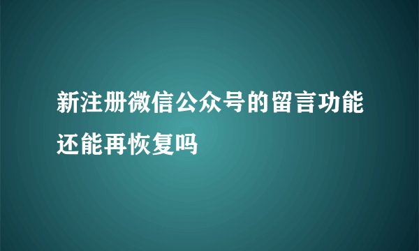 新注册微信公众号的留言功能还能再恢复吗