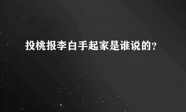 投桃报李白手起家是谁说的？