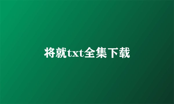 将就txt全集下载