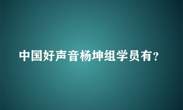 中国好声音杨坤组学员有？