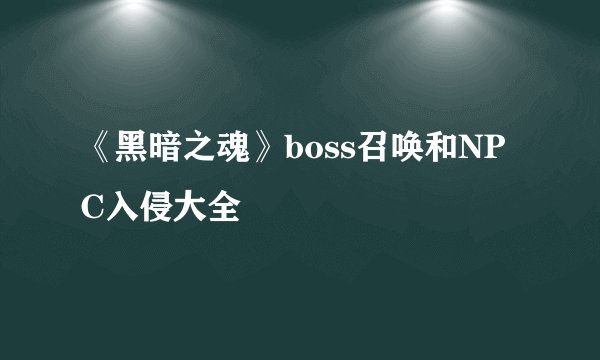 《黑暗之魂》boss召唤和NPC入侵大全