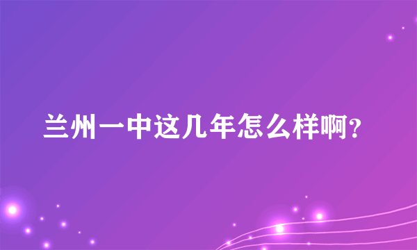 兰州一中这几年怎么样啊？