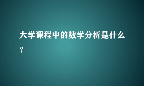 大学课程中的数学分析是什么？