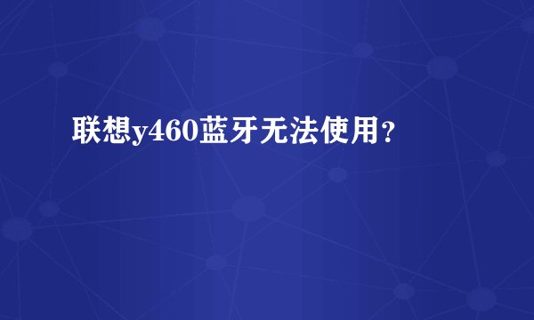 联想y460蓝牙无法使用？