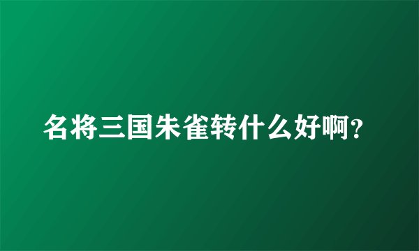 名将三国朱雀转什么好啊？
