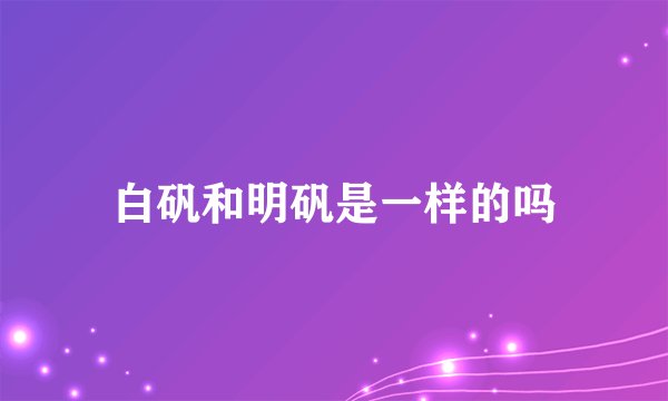 白矾和明矾是一样的吗