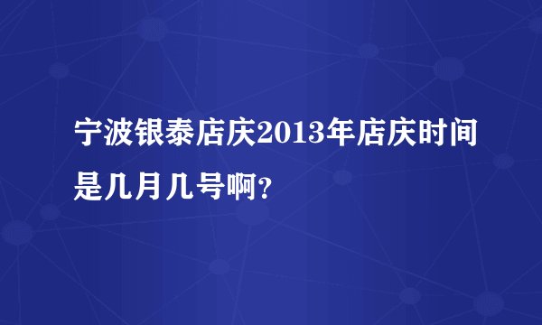 宁波银泰店庆2013年店庆时间是几月几号啊？