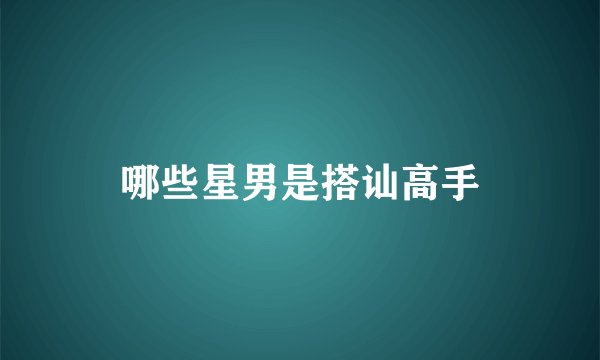 哪些星男是搭讪高手