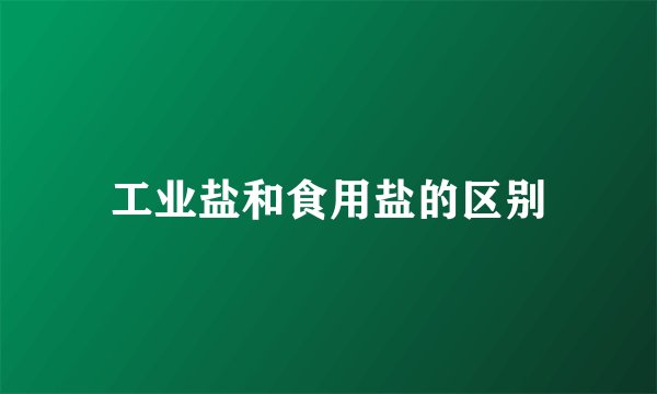 工业盐和食用盐的区别
