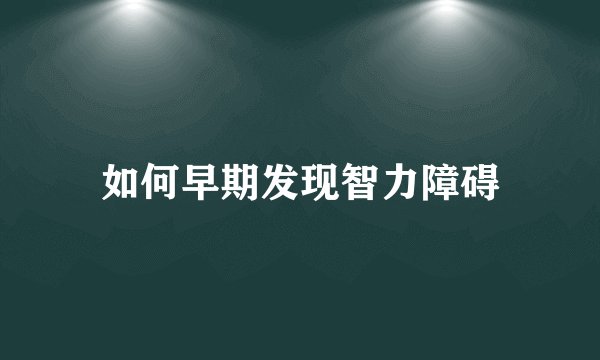 如何早期发现智力障碍