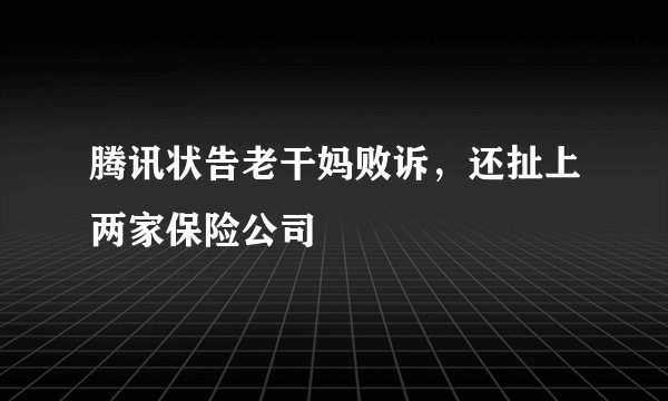 腾讯状告老干妈败诉，还扯上两家保险公司