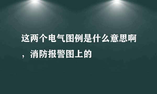 这两个电气图例是什么意思啊，消防报警图上的