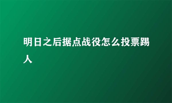 明日之后据点战役怎么投票踢人