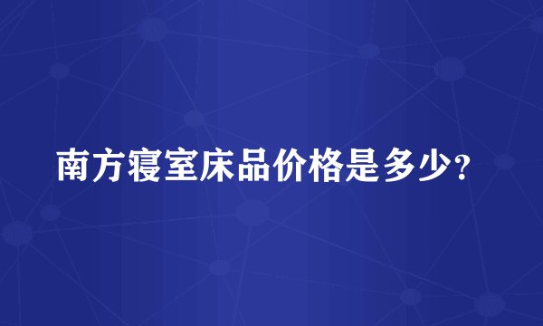 南方寝室床品价格是多少？