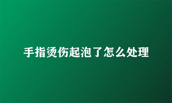 手指烫伤起泡了怎么处理