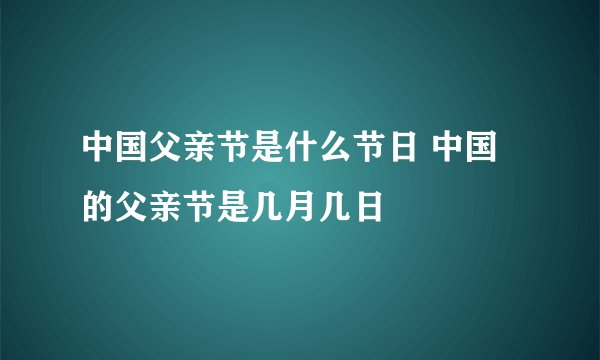 中国父亲节是什么节日 中国的父亲节是几月几日