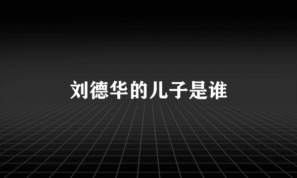 刘德华的儿子是谁