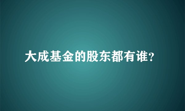 大成基金的股东都有谁？