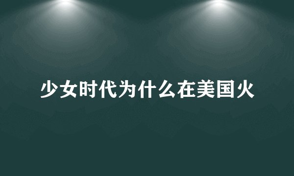 少女时代为什么在美国火