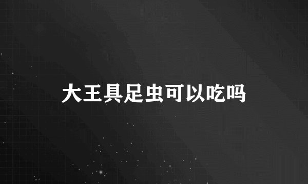 大王具足虫可以吃吗