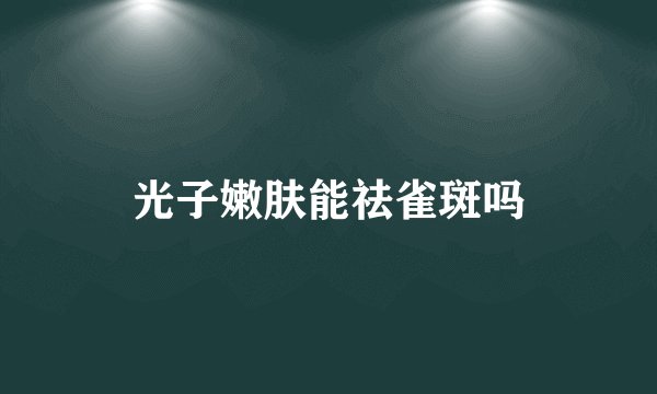 光子嫩肤能祛雀斑吗