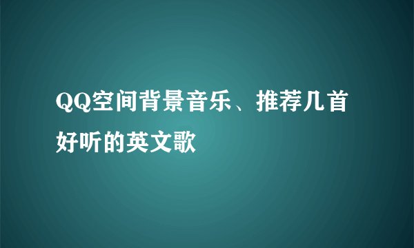 QQ空间背景音乐、推荐几首好听的英文歌