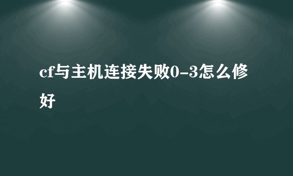 cf与主机连接失败0-3怎么修好