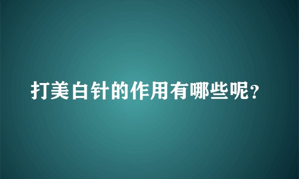 打美白针的作用有哪些呢？