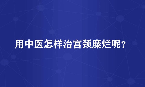 用中医怎样治宫颈糜烂呢？