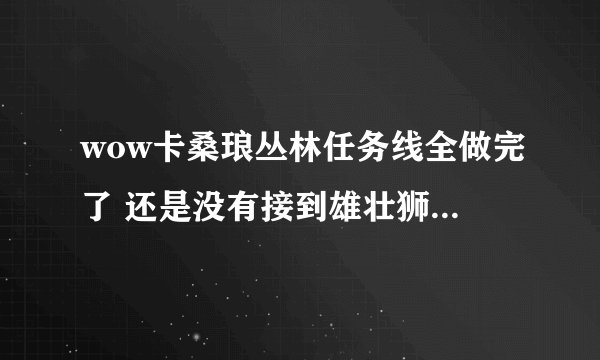 wow卡桑琅丛林任务线全做完了 还是没有接到雄壮狮鹫的任务