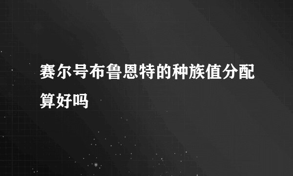 赛尔号布鲁恩特的种族值分配算好吗