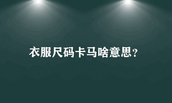 衣服尺码卡马啥意思？