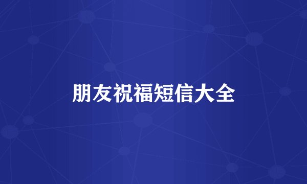 朋友祝福短信大全
